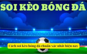 Cách soi kèo bóng đá chuẩn xác nhất