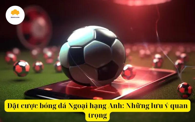 Đặt cược bóng đá Ngoại hạng Anh Những lưu ý quan trọng