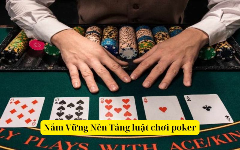 Nắm Vững Nền Tảng luật chơi poker chi tiết