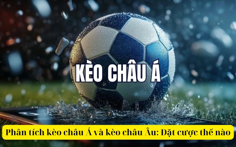 Phân tích kèo châu Á và kèo châu Âu