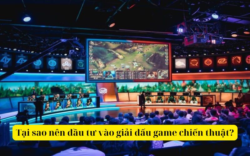 Tại sao nên đầu tư vào giải đấu game chiến thuật