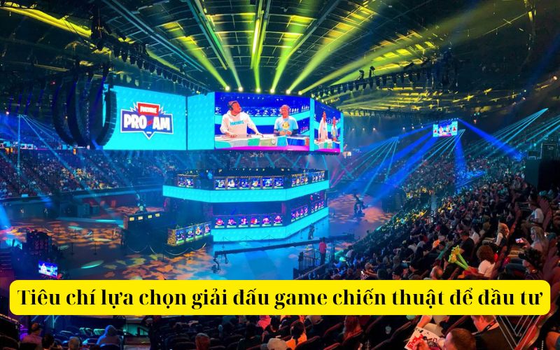 Tiêu chí lựa chọn giải đấu game chiến thuật để đầu tư