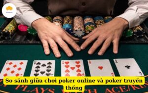 So sánh giữa chơi poker online và poker truyền thống