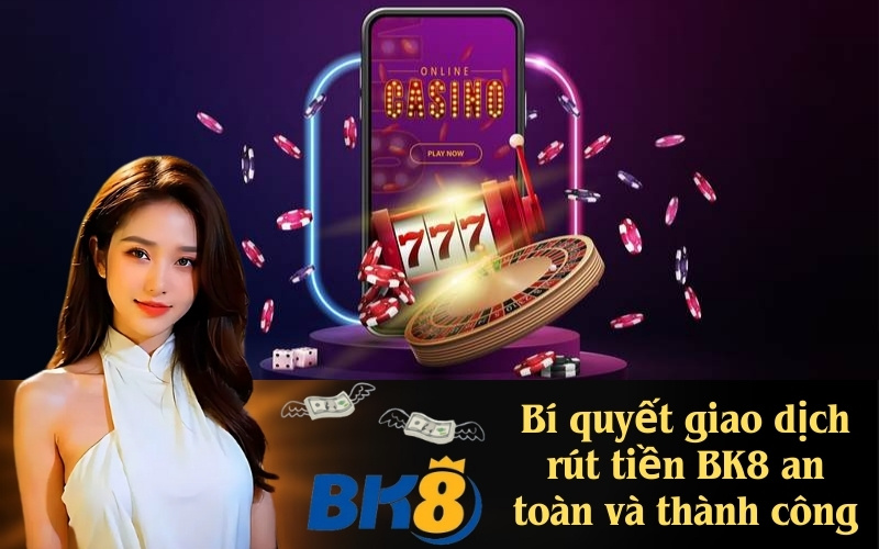 Bí quyết giao dịch rút tiền BK8 an toàn và thành công
