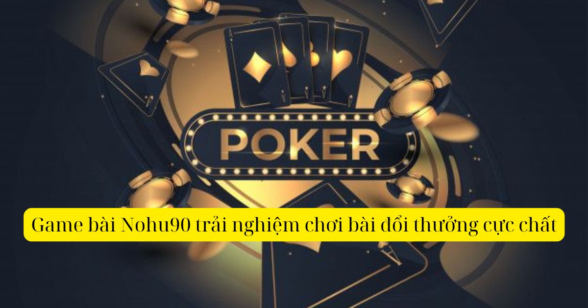 Game bài Nohu90 trải nghiệm chơi bài đổi thưởng cực chất