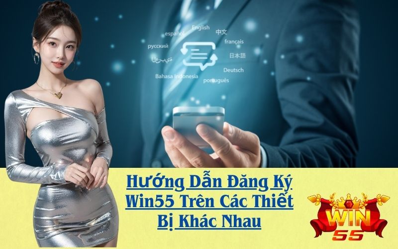 Hướng Dẫn Đăng Ký Win55 Trên Các Thiết Bị Khác Nhau