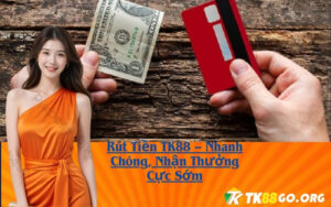 Rút Tiền TK88 – Nhanh Chóng, Nhận Thưởng Cực Sớm