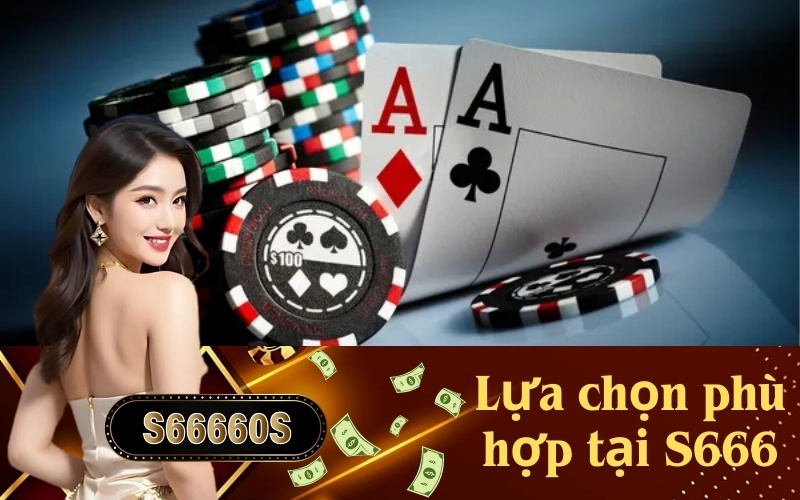 Lựa chọn phù hợp tại S666