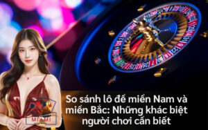 So sánh lô đề miền Nam và miền Bắc: Những khác biệt người chơi cần biết