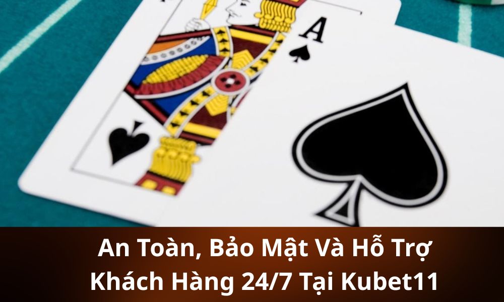 An Toàn, Bảo Mật Và Hỗ Trợ Khách Hàng 247 Tại Kubet11