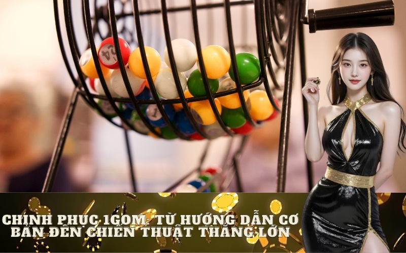 Chinh phục 1GOM: Từ hướng dẫn cơ bản đến chiến thuật thắng lớn