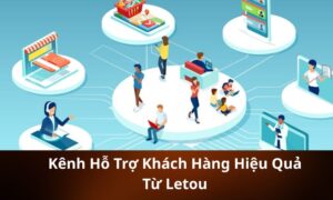 Kênh Hỗ Trợ Khách Hàng Hiệu Quả Từ Letou