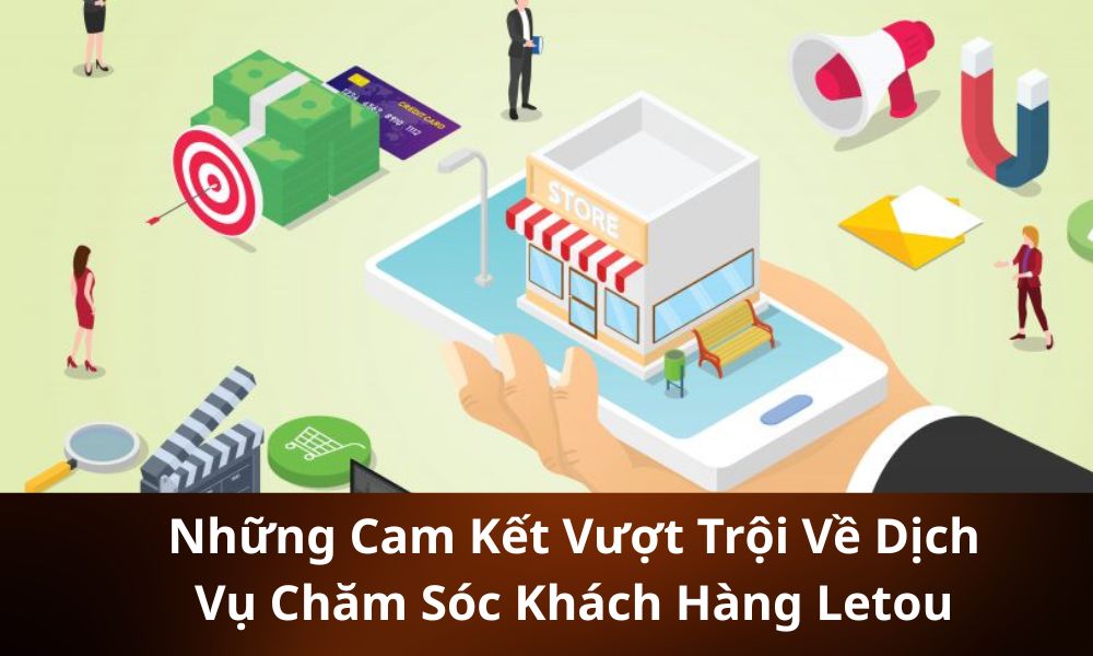 Những Cam Kết Vượt Trội Về Dịch Vụ Chăm Sóc Khách Hàng Letou