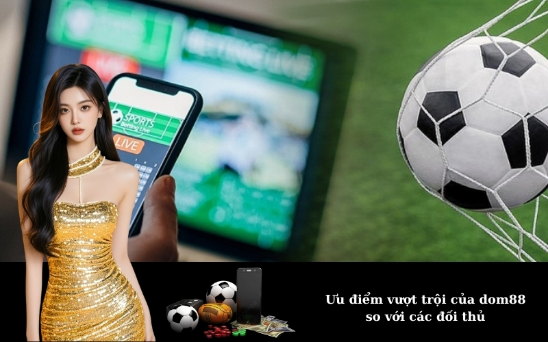 Ưu điểm vượt trội của dom88 so với các đối thủ