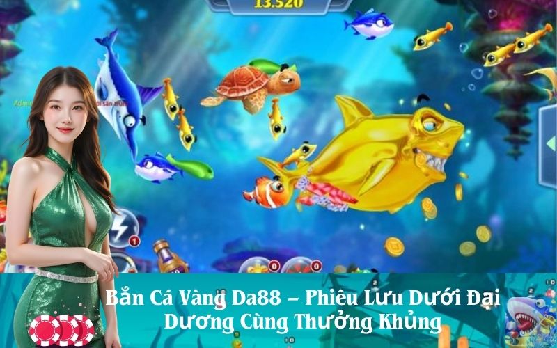 Bắn Cá Vàng Da88 – Phiêu Lưu Dưới Đại Dương Cùng Thưởng Khủng