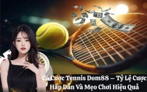 Cá Cược Tennis Dom88 – Tỷ Lệ Cược Hấp Dẫn Và Mẹo Chơi Hiệu Quả