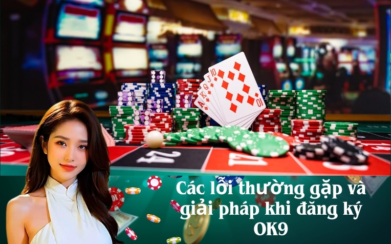 Các lỗi thường gặp và giải pháp khi đăng ký OK9