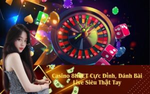 Casino 8KBET Cực Đỉnh, Đánh Bài Live Siêu Thật Tay