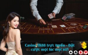 Casino TK88 trực tuyến - Đặt cược mọi lúc mọi nơi