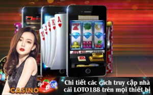 Chi tiết các cách truy cập nhà cái LOTO188 trên mọi thiết bị