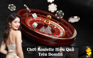 Chơi Roulette Hiệu Quả Trên Dom88