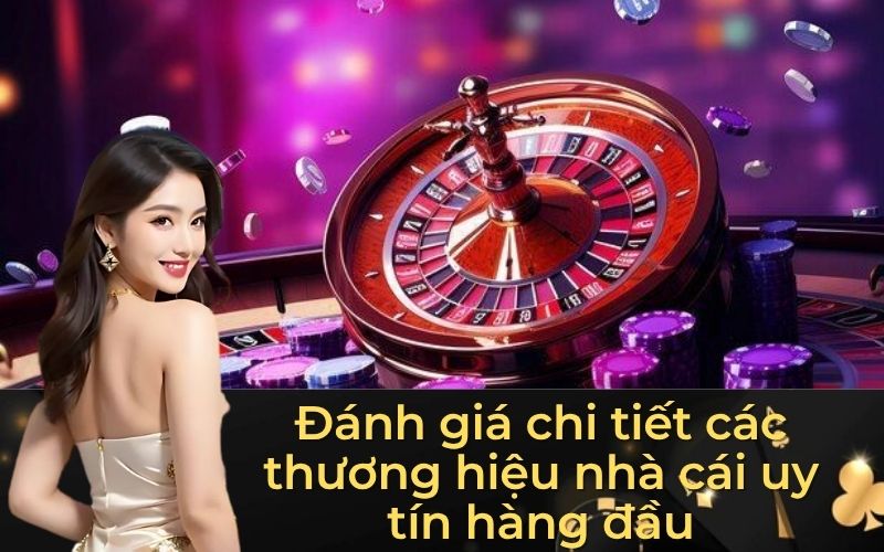 Đánh giá chi tiết các thương hiệu nhà cái uy tín hàng đầu