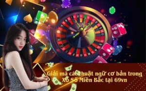 Giải mã các thuật ngữ cơ bản trong Xổ Số Miền Bắc tại 69vn