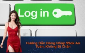 Hướng Dẫn Đăng Nhập 99ok An Toàn, Không Bị Chặn