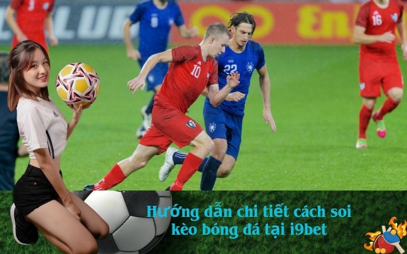 Hướng dẫn chi tiết cách soi kèo bóng đá tại i9bet