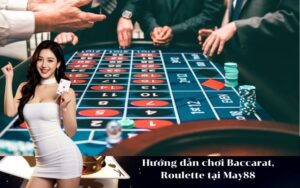 Hướng dẫn chơi Baccarat, Roulette tại May88