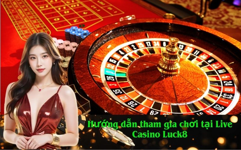 Hướng dẫn tham gia chơi tại Live Casino Luck8