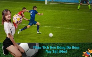 Phân Tích Kèo Bóng Đá Hôm Nay Tại i9bet