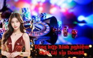 Tổng hợp kinh nghiệm chơi tài xỉu Dom88