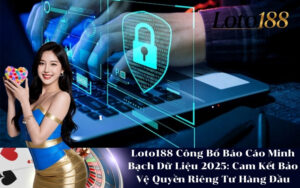Loto188 Công Bố Báo Cáo Minh Bạch Dữ Liệu 2025 Cam Kết Bảo Vệ Quyền Riêng Tư Hàng Đầu