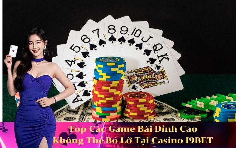 Top Các Game Bài Đỉnh Cao Không Thể Bỏ Lỡ Tại Casino I9BET