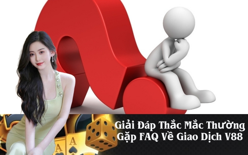 Giải Đáp Thắc Mắc Thường Gặp FAQ Về Giao Dịch V88