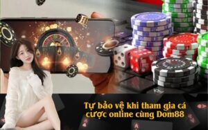 Tự bảo vệ khi tham gia cá cược online cùng Dom88