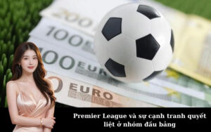 Premier League và sự cạnh tranh quyết liệt ở nhóm đầu bảng